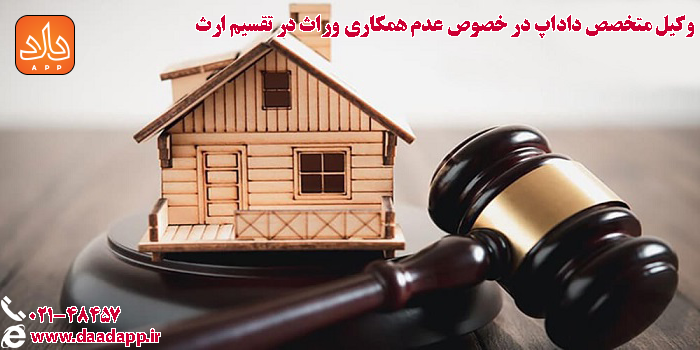 وکیل متخصص داداپ در خصوص عدم همکاری وراث در تقسیم ارث