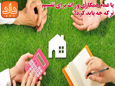 در صورت عدم همکاری وراث برای تقسیم ارث چه باید کرد؟